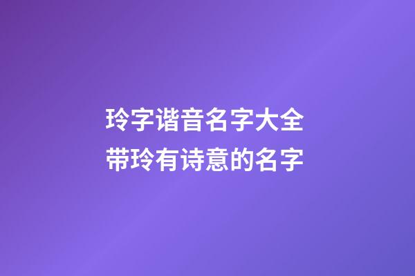 玲字谐音名字大全 带玲有诗意的名字